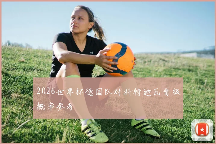 2026世界杯德国队对科特迪瓦晋级概率参考