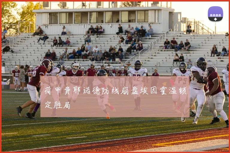 荷甲费耶诺德防线崩盘埃因霍温锁定胜局