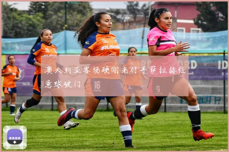 澳大利亚客场硬刚老对手萨拉赫任意球破门