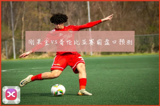 刚果金vs哥伦比亚赛前盘口预测