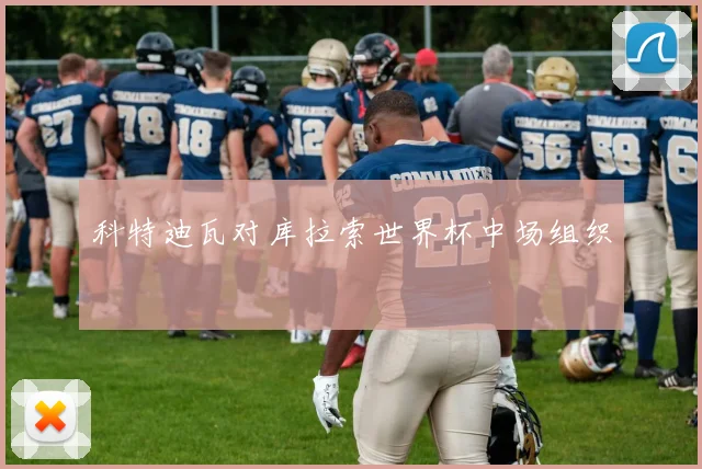 科特迪瓦对库拉索世界杯中场组织
