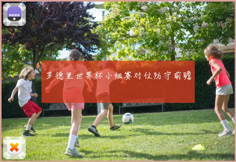 罗德里世界杯小组赛对位防守前瞻