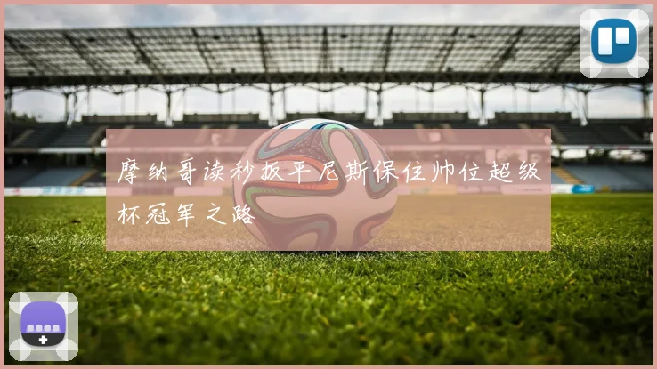 摩纳哥读秒扳平尼斯保住帅位超级杯冠军之路