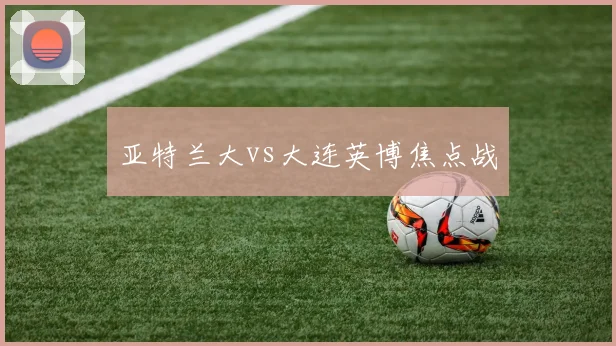 亚特兰大vs大连英博焦点战