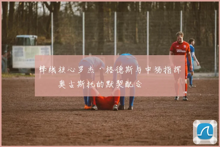 锋线核心罗杰·格德斯与中场指挥官奥古斯托的默契配合