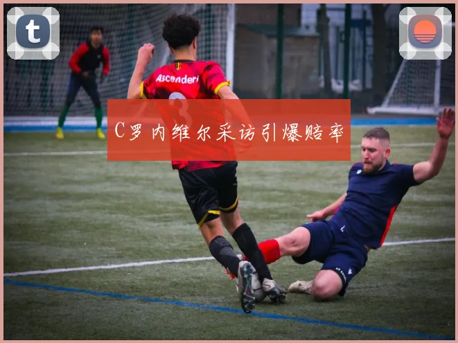 C罗内维尔采访引爆赔率