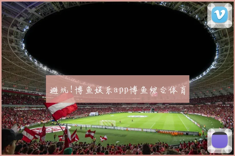 避坑!博鱼娱乐app博鱼综合体育
