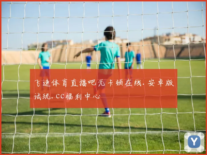 飞速体育直播吧无卡顿在线.安卓版试玩.cc福利中心