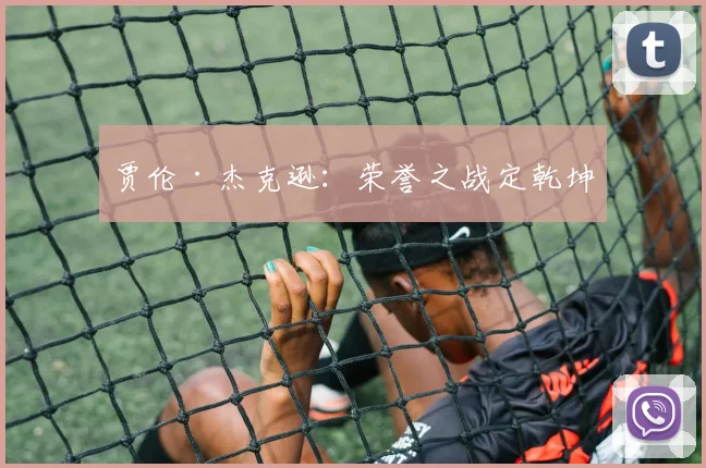 贾伦·杰克逊：荣誉之战定乾坤