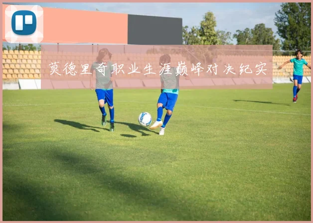 莫德里奇职业生涯巅峰对决纪实