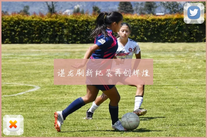 谌龙刷新纪录再创辉煌