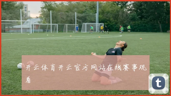开云体育开云官方网站在线赛事观看
