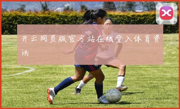 开云网页版官方站在线登入体育资讯