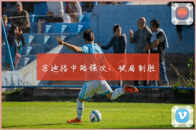 吕迪格中路强攻，破局制胜