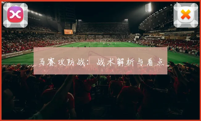 马赛攻防战：战术解析与看点