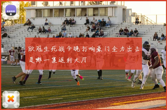 欧冠生死战今晚打响豪门全力出击是哪一集返利大厅
