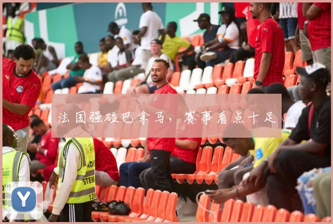 法国强碰巴拿马，赛事看点十足