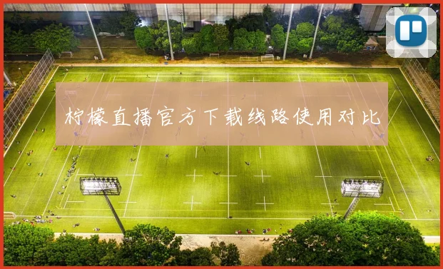 柠檬直播官方下载线路使用对比