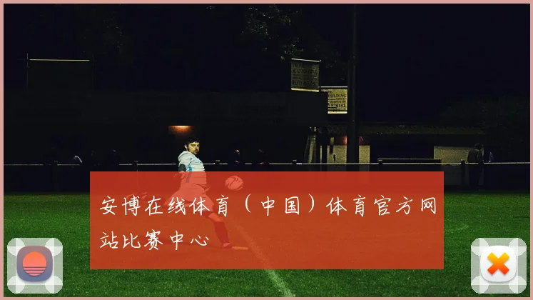 安博在线体育（中国）体育官方网站比赛中心