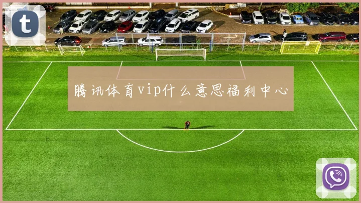 腾讯体育vip什么意思福利中心