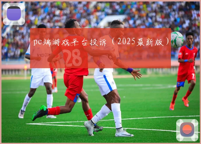 pc端游戏平台投诉（2025最新版）