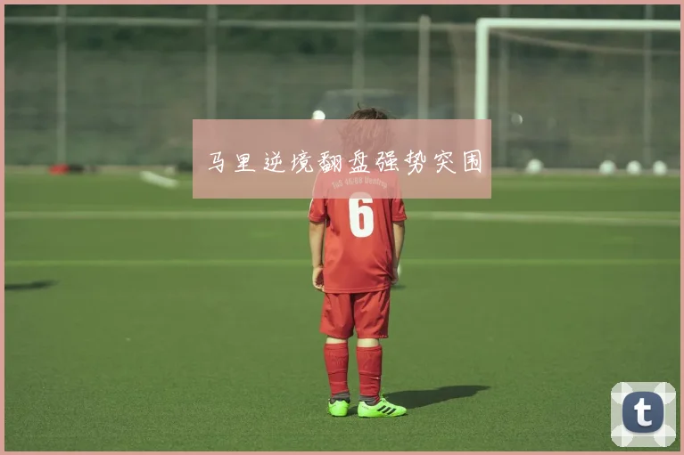 马里逆境翻盘强势突围