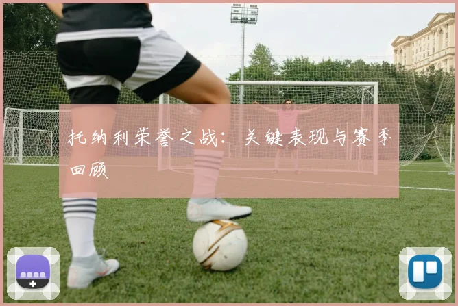 托纳利荣誉之战：关键表现与赛季回顾