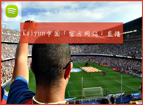 Kaiyun中国「官方网站」直播