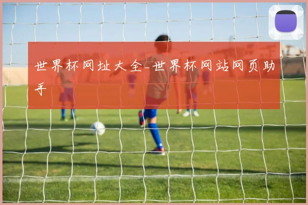 世界杯网址大全_世界杯网站网页助手
