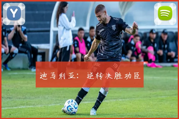 迪马利亚：逆转决胜功臣
