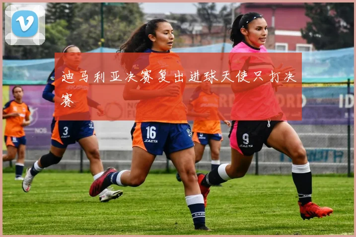 迪马利亚决赛复出进球天使只打决赛