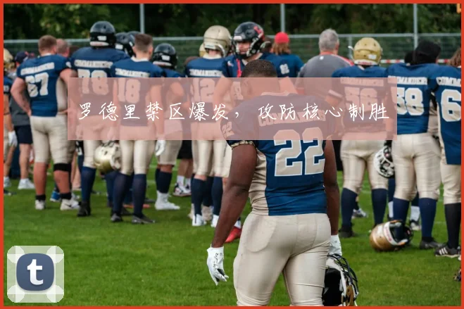罗德里禁区爆发，攻防核心制胜