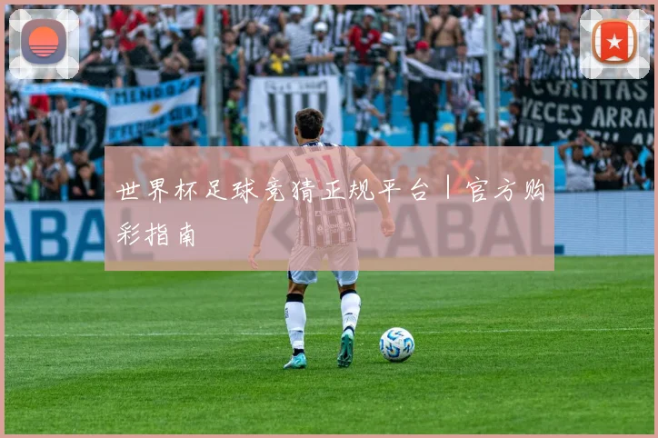 世界杯足球竞猜正规平台｜官方购彩指南