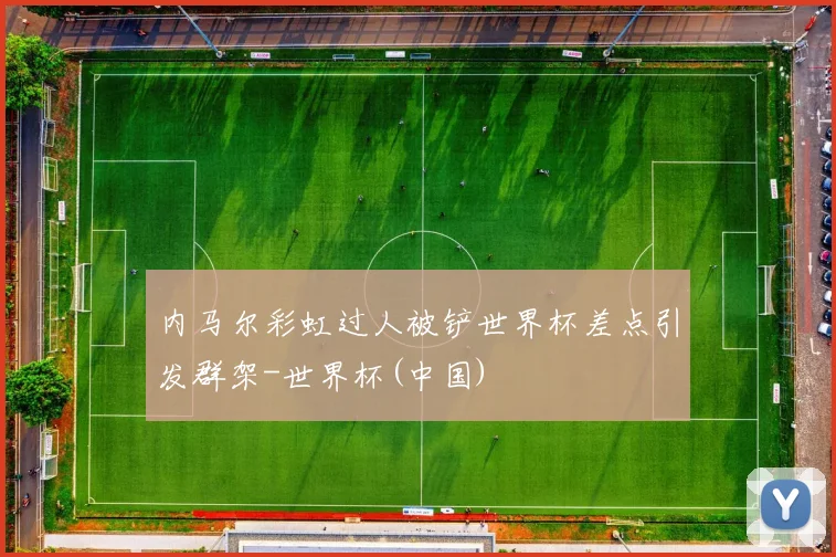 内马尔彩虹过人被铲世界杯差点引发群架-世界杯(中国)
