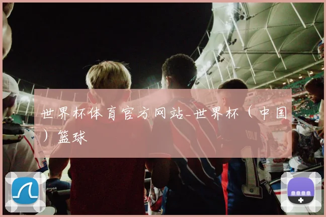 世界杯体育官方网站_世界杯（中国）篮球