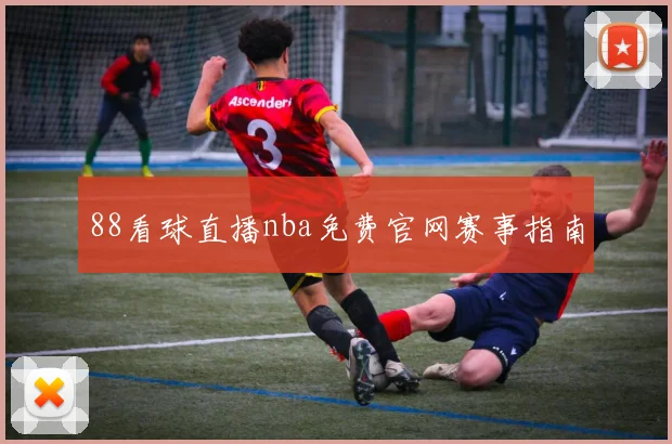 88看球直播nba免费官网赛事指南