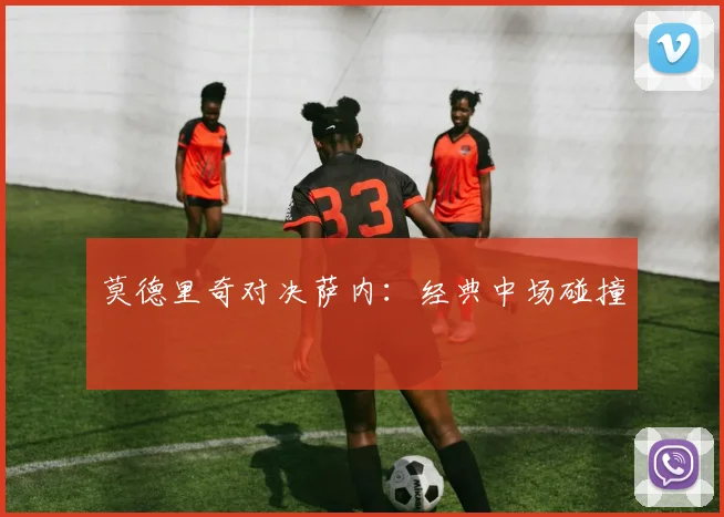 莫德里奇对决萨内：经典中场碰撞
