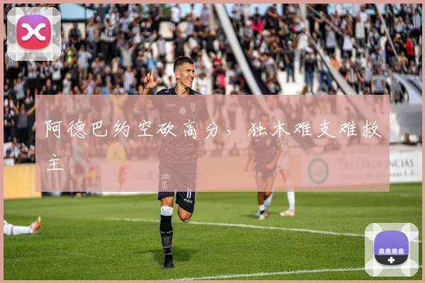 阿德巴约空砍高分，独木难支难救主