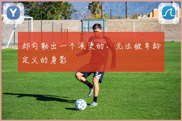 却勾勒出一个滚烫的、无法被年龄定义的身影
