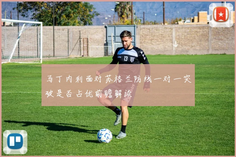 马丁内利面对苏格兰防线一对一突破是否占优前瞻解读