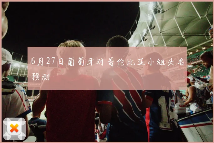 6月27日葡萄牙对哥伦比亚小组头名预测
