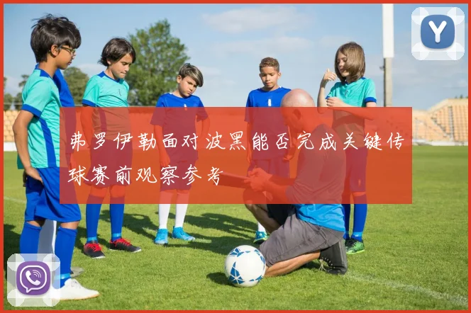 弗罗伊勒面对波黑能否完成关键传球赛前观察参考