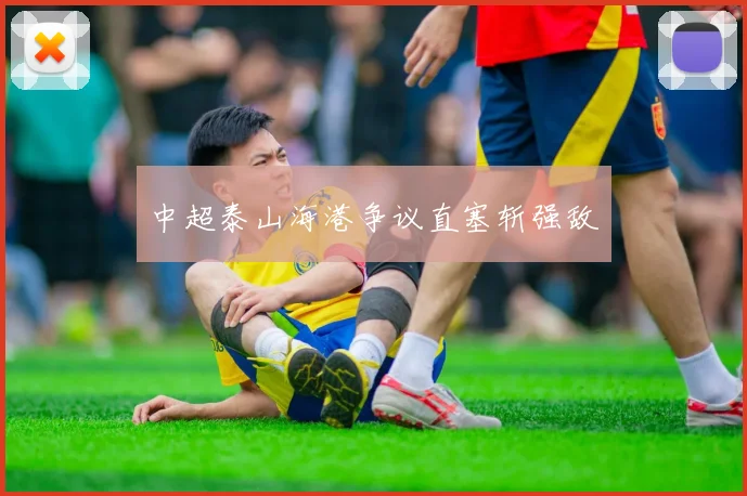 中超泰山海港争议直塞斩强敌
