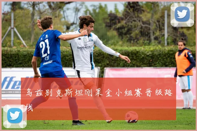 乌兹别克斯坦刚果金小组赛晋级路线
