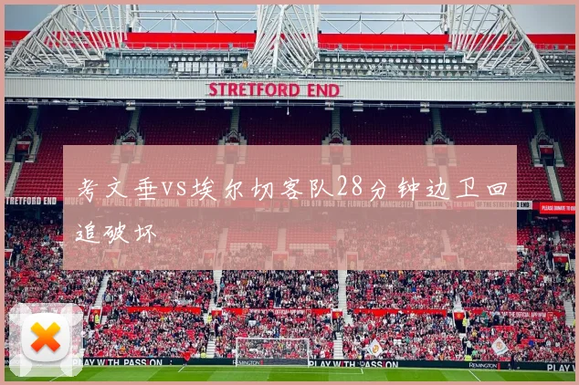 考文垂vs埃尔切客队28分钟边卫回追破坏