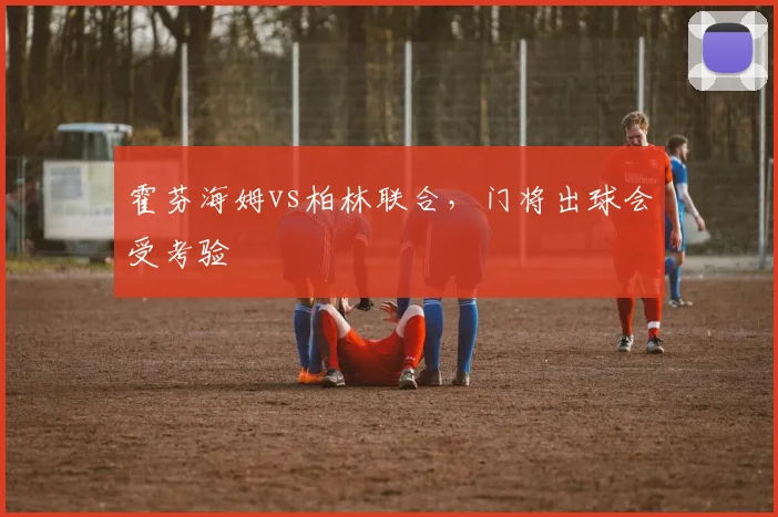 霍芬海姆vs柏林联合，门将出球会受考验