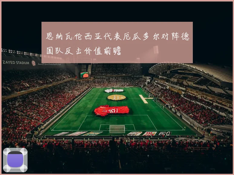 恩纳瓦伦西亚代表厄瓜多尔对阵德国队反击价值前瞻