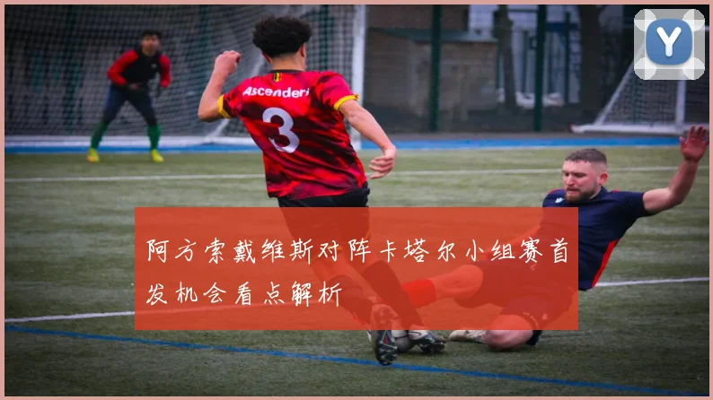 阿方索戴维斯对阵卡塔尔小组赛首发机会看点解析