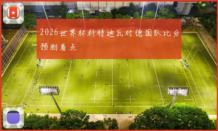 2026世界杯科特迪瓦对德国队比分预测看点