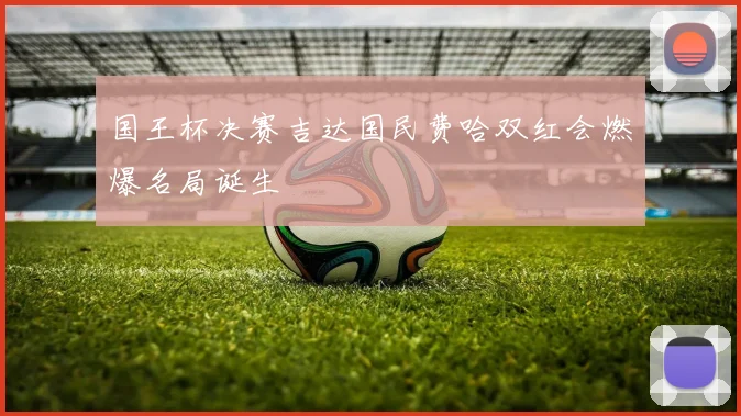 国王杯决赛吉达国民费哈双红会燃爆名局诞生